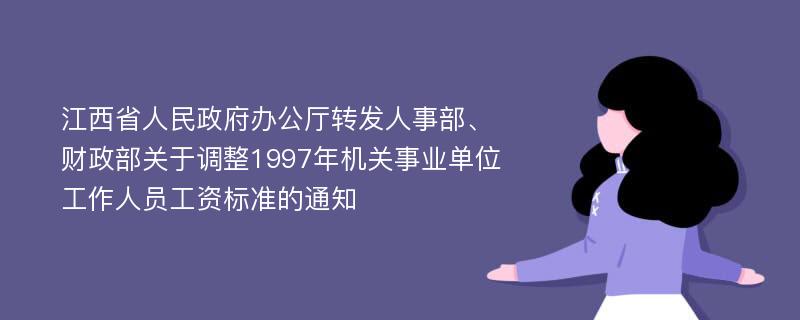 江西省人民政府办公厅转发人事部、财政部关于调整1997年机关事业单位工作人员工资标准的通知