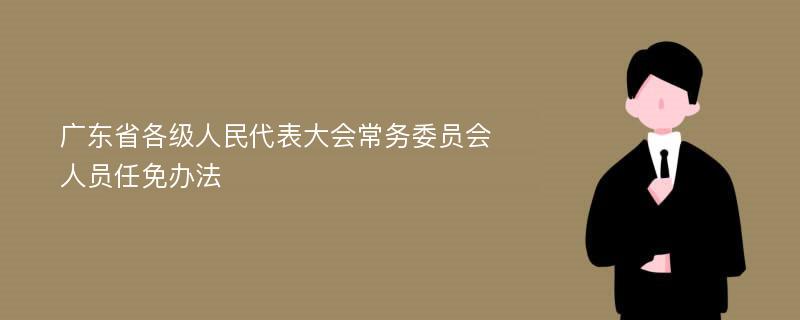 广东省各级人民代表大会常务委员会人员任免办法
